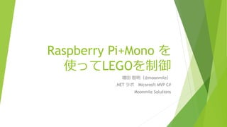 Raspberry Pi+Mono を
使ってLEGOを制御
増田 智明（@moonmile）
.NET ラボ Micorosft MVP C#
Moonmile Solutions
 