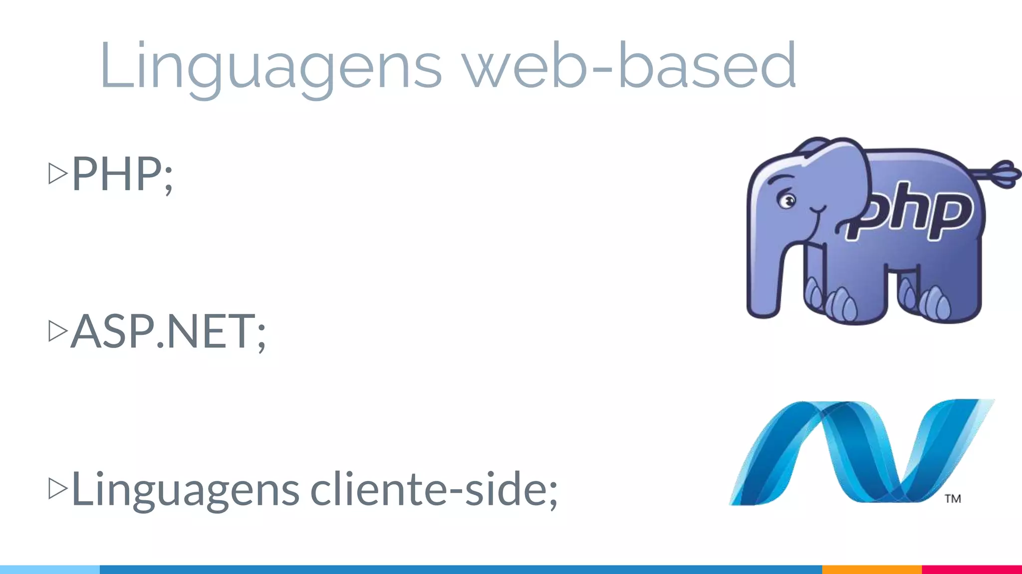 Linguagens web-based
▷PHP;
▷ASP.NET;
▷Linguagens cliente-side;
 