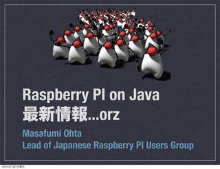 Raspberry PI on Java
最新情報...orz
Masafumi Ohta
Lead of Japanese Raspberry PI Users Group
13年5月12日日曜日
 