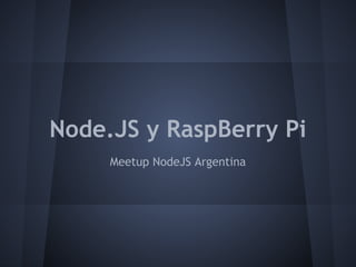 Node.JS y RaspBerry Pi
     Meetup NodeJS Argentina
 