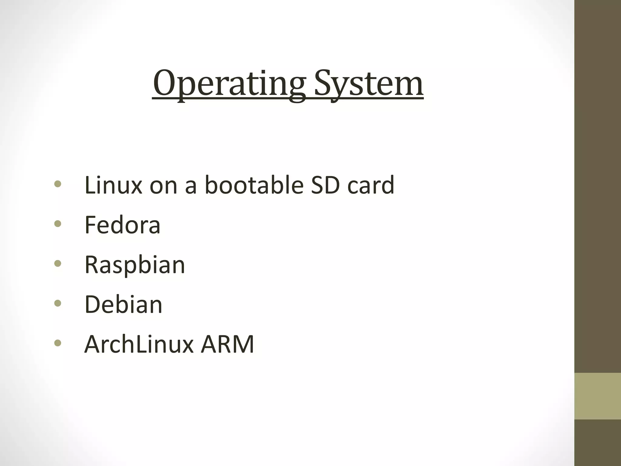 Operating System
• Linux on a bootable SD card
• Fedora
• Raspbian
• Debian
• ArchLinux ARM
 
