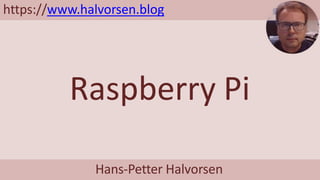 Raspberry Pi
Hans-Petter Halvorsen
https://www.halvorsen.blog
 