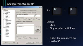 Acesso remoto ao RPi
IP –
Digite:
- CMD
- Ping raspberrypiX.local
- Onde: X e o numero do
cartão SD
 