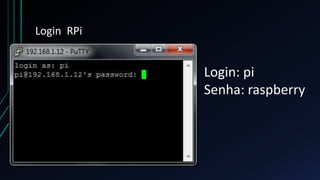 Login RPi
Login: pi
Senha: raspberry
 