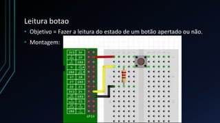 Leitura botao
• Objetivo = Fazer a leitura do estado de um botão apertado ou não.
• Montagem:
 