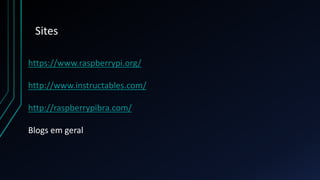 Sites
https://www.raspberrypi.org/
http://www.instructables.com/
http://raspberrypibra.com/
Blogs em geral
 