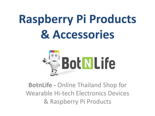 Raspberry Pi Products
& Accessories
BotnLife - Online Thailand Shop for
Wearable Hi-tech Electronics Devices
& Raspberry Pi Products
 