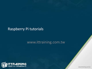 Raspberry Pi tutorials
www.ittraining.com.tw
 