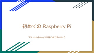 初めての Raspberry Pi
プラレールをUnityの世界の中で走らせよう
 
