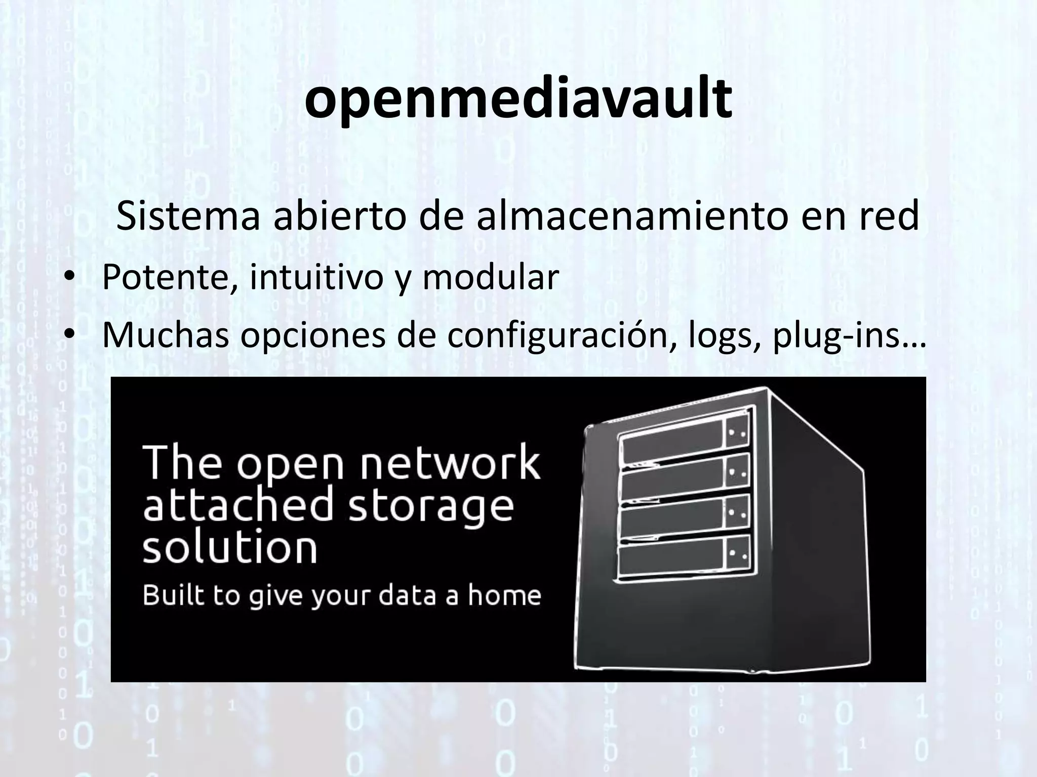 openmediavault
Sistema abierto de almacenamiento en red
• Potente, intuitivo y modular
• Muchas opciones de configuración, logs, plug-ins…
 