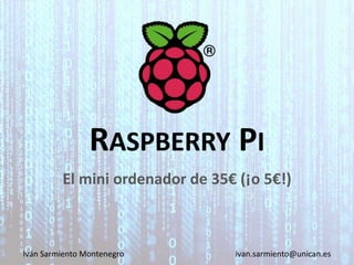 RASPBERRY PI
El mini ordenador de 35€ (¡o 5€!)
Iván Sarmiento Montenegro ivan.sarmiento@unican.es
 