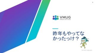 © 2021 VMUG. All rights reserved.
6
昨年もやってな
かったっけ？
 