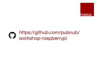 https://github.com/pubnub/
workshop-raspberrypi
 