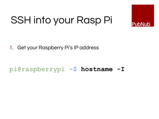 SSH into your Rasp Pi
1. Get your Raspberry Pi’s IP address
pi@raspberrypi ~$ hostname -I
 