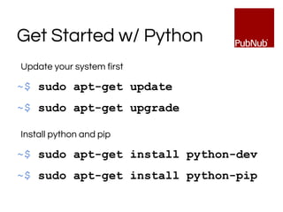 Get Started w/ Python
Update your system first
~$ sudo apt-get update
~$ sudo apt-get upgrade
Install python and pip
~$ sudo apt-get install python-dev
~$ sudo apt-get install python-pip
 