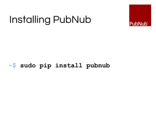 Installing PubNub
~$ sudo pip install pubnub
 