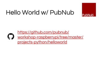 https://github.com/pubnub/
workshop-raspberrypi/tree/master/
projects-python/helloworld
Hello World w/ PubNub
 