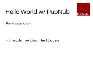 Hello World w/ PubNub
Run your program
~$ sudo python hello.py
 