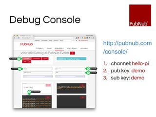 Debug Console
http://pubnub.com
/console/
1. channel: hello-pi
2. pub key: demo
3. sub key: demo
 