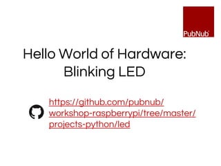 https://github.com/pubnub/
workshop-raspberrypi/tree/master/
projects-python/led
Hello World of Hardware:
Blinking LED
 