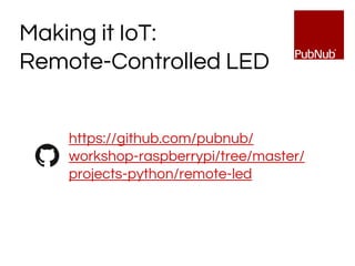 https://github.com/pubnub/
workshop-raspberrypi/tree/master/
projects-python/remote-led
Making it IoT:
Remote-Controlled LED
 