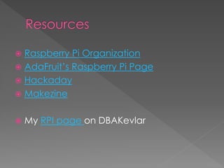  Raspberry Pi Organization
 AdaFruit’s Raspberry Pi Page
 Hackaday
 Makezine
 My RPI page on DBAKevlar
 