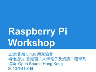 Raspberry Pi
Workshop
主辦:香港 Linux 用家協會
場地提供：香港理工大學電子及資訊工程學系
協助：Open Source Hong Kong
2013年4月6日

 