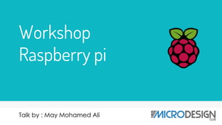 Workshop
Raspberry pi
Talk by : May Mohamed Ali
 