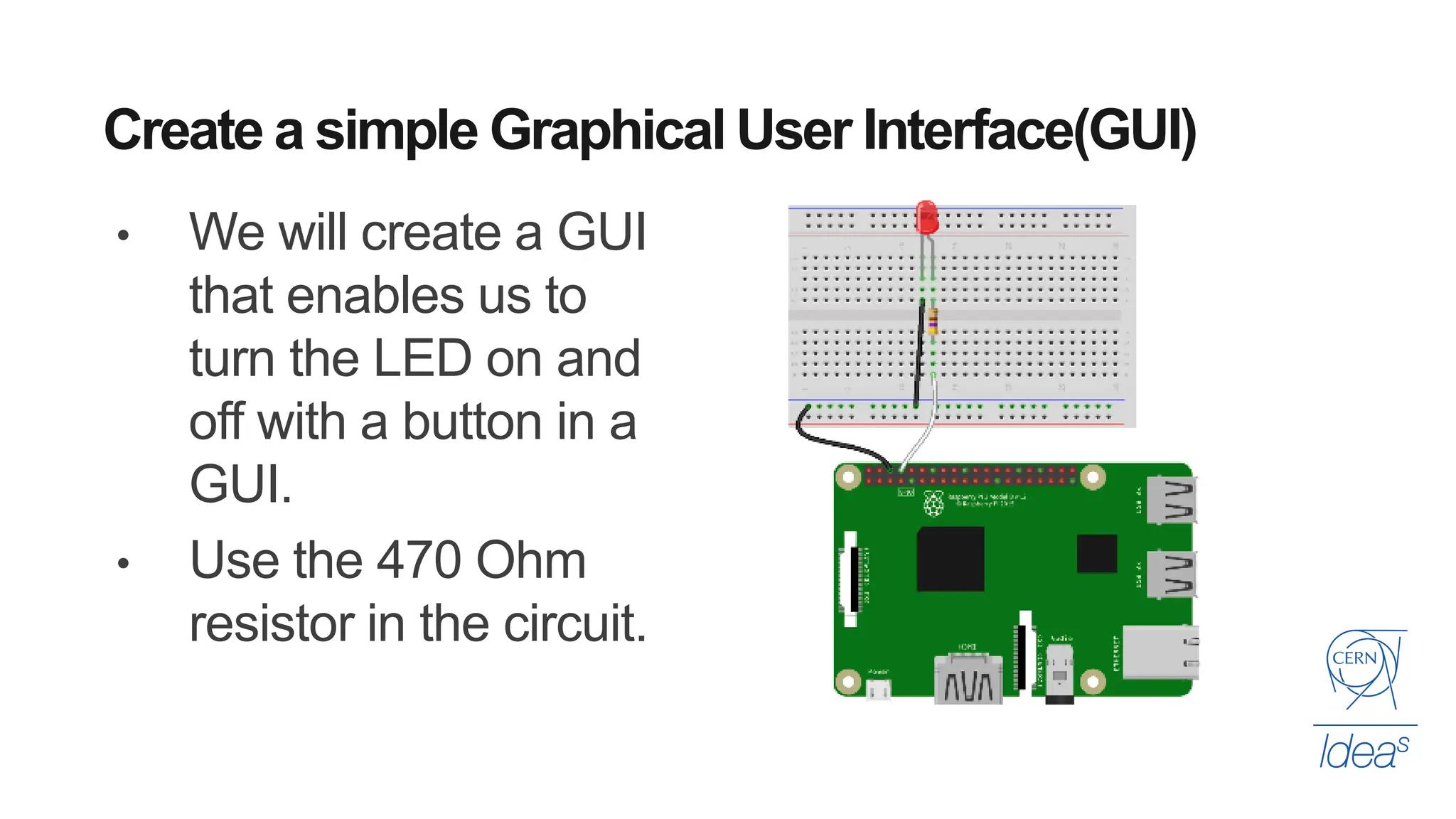 • We will create a GUI
that enables us to
turn the LED on and
off with a button in a
GUI.
• Use the 470 Ohm
resistor in the circuit.
Create a simple Graphical User Interface(GUI)
 