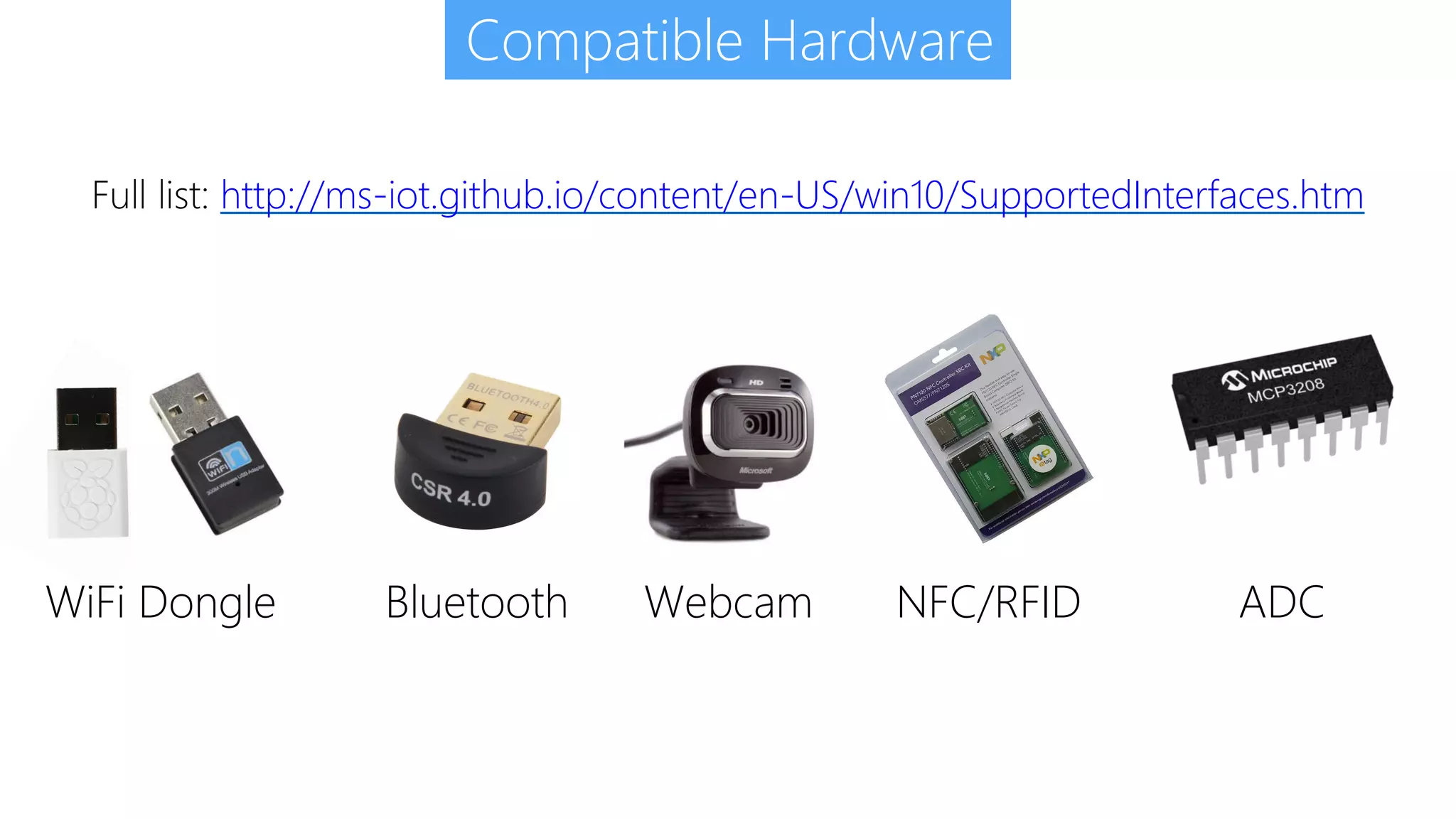 Full list: http://ms-iot.github.io/content/en-US/win10/SupportedInterfaces.htm Compatible Hardware WiFi Dongle Bluetooth Webcam NFC/RFID ADC 