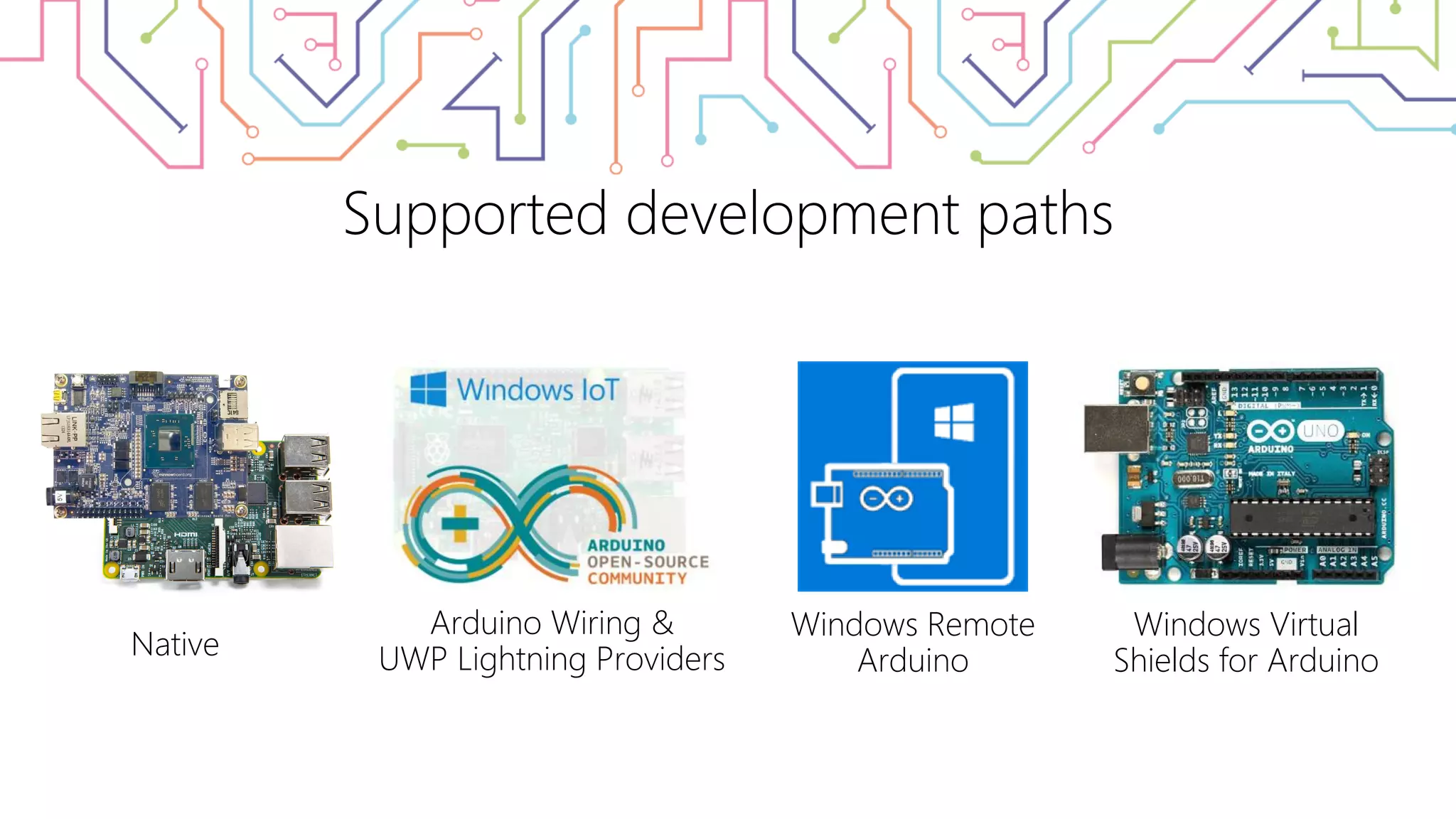 Supported development paths Arduino Wiring & UWP Lightning Providers Windows Remote Arduino Windows Virtual Shields for ArduinoNative 