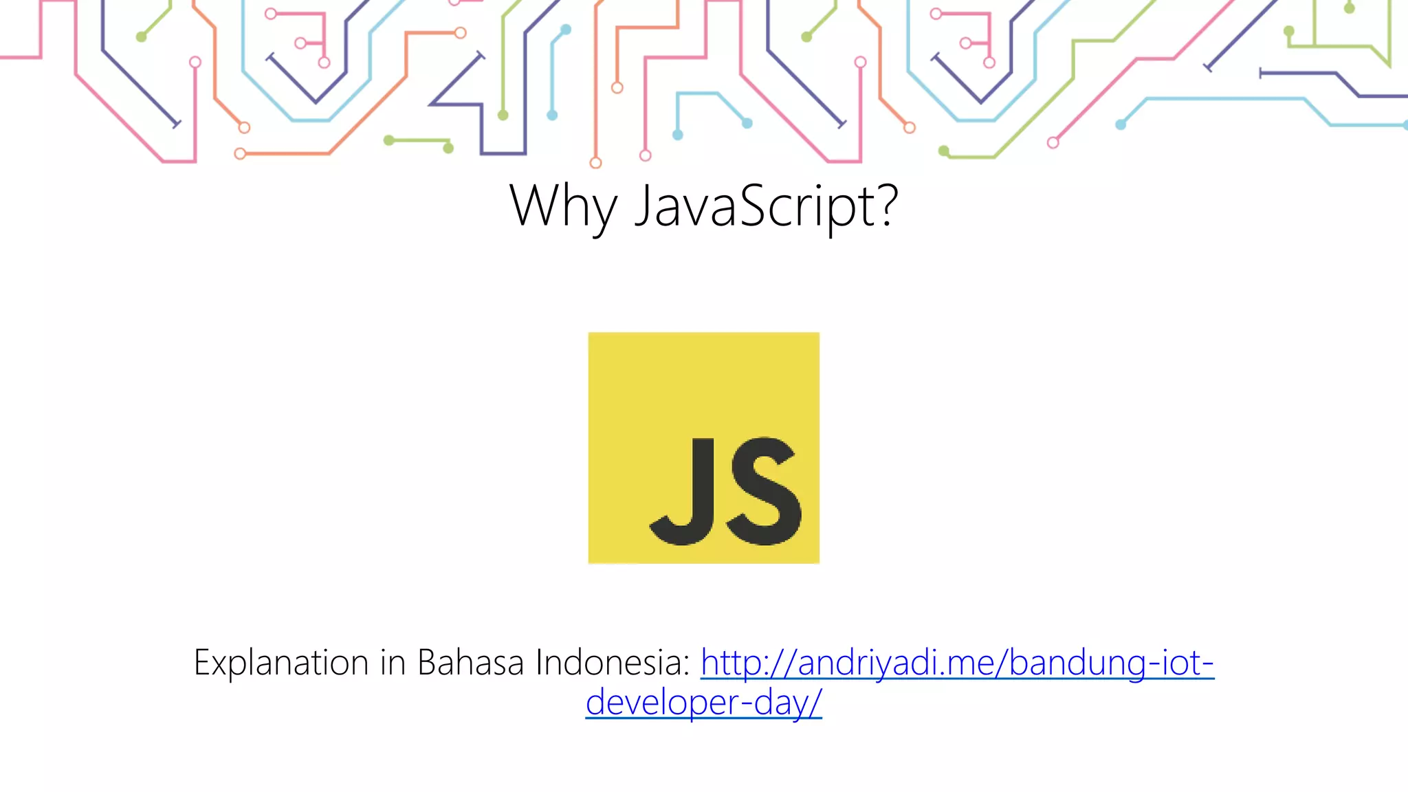 Why JavaScript? Explanation in Bahasa Indonesia: http://andriyadi.me/bandung-iot- developer-day/ 