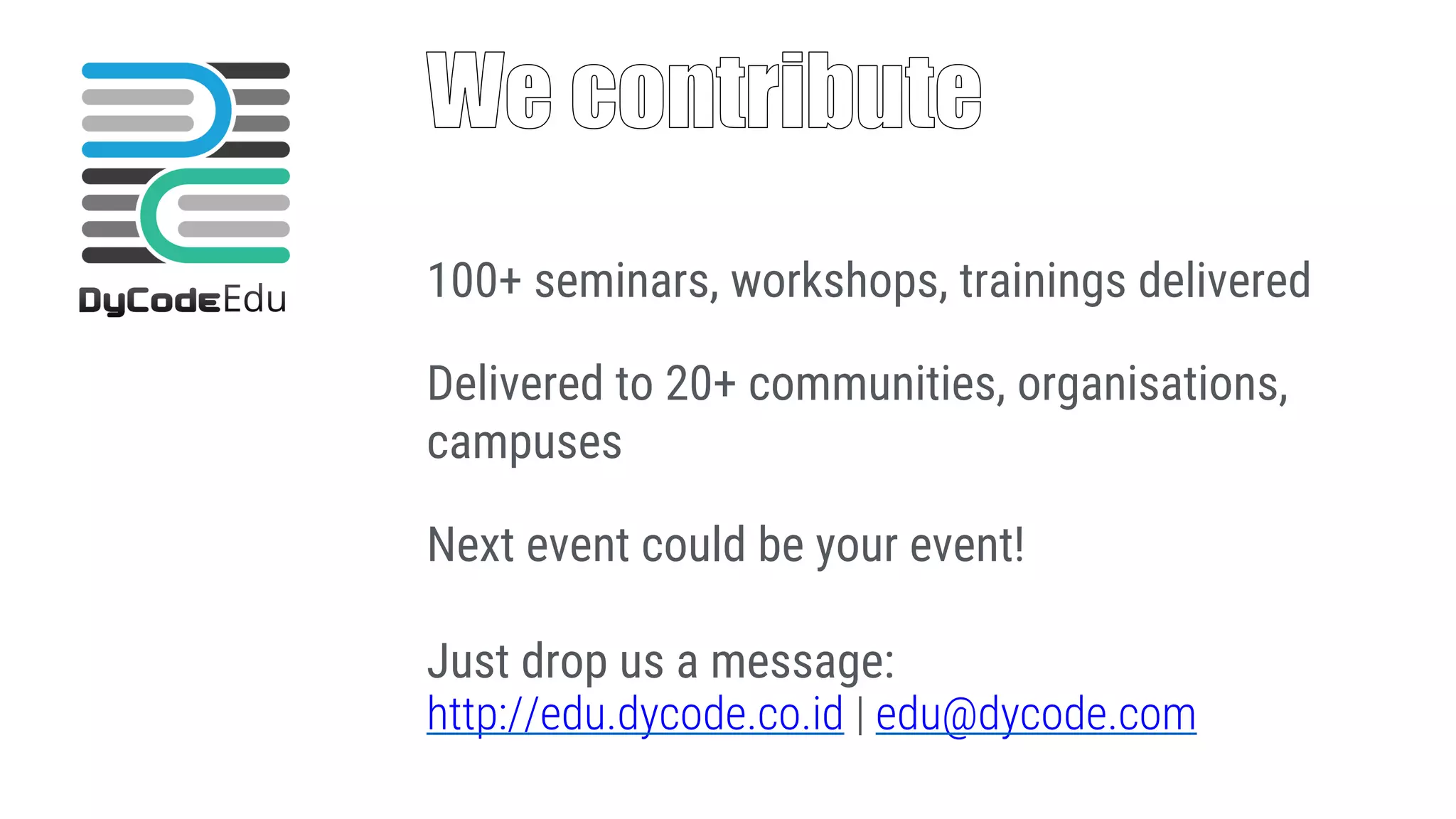 100+ seminars, workshops, trainings delivered Delivered to 20+ communities, organisations, campuses Next event could be your event! Just drop us a message: http://edu.dycode.co.id | edu@dycode.com 