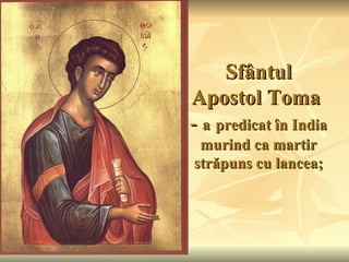 Sfântul
Apostol Toma
- a predicat în India
 murind ca martir
străpuns cu lancea;
 