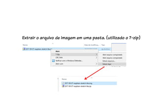 Extrair o arquivo de imagem em uma pasta. (utilizado o 7-zip)
 