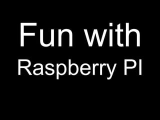 Fun with
Raspberry PI
 