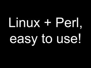 Linux + Perl,
easy to use!
 