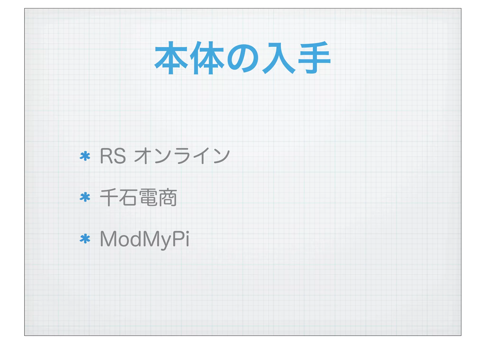 本体の入手
RS オンライン
千石電商
ModMyPi
 