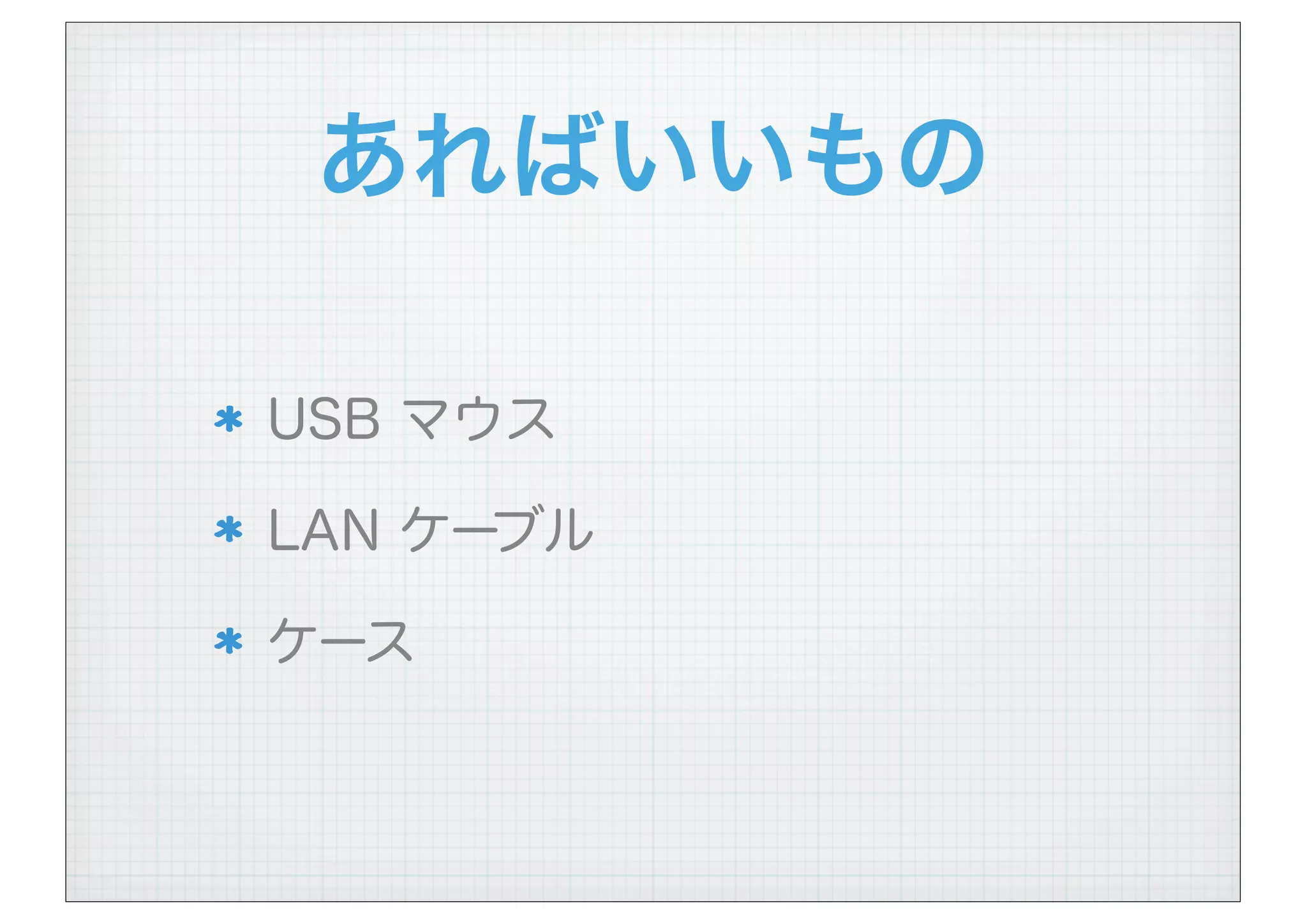 あればいいもの
USB マウス
LAN ケーブル
ケース
 