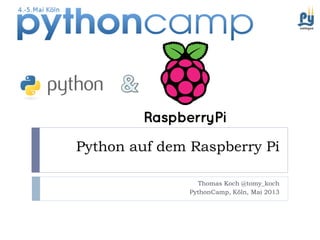 Python auf dem Raspberry Pi
Thomas Koch @tomy_koch
PythonCamp, Köln, Mai 2013
 