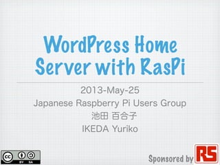 WordPress Home
Server with RasPi
2013-May-25
Japanese Raspberry Pi Users Group
池田 百合子
IKEDA Yuriko
Sponsored by
 