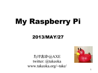 1
My Raspberry Pi
2013/MAY/27
たけおか@AXE
twitter: @takeoka
www.takeoka.org/~take/
 