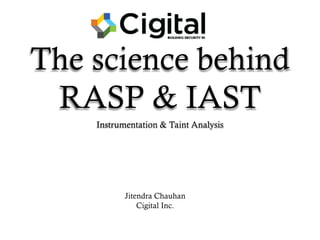 The science behind
RASP & IAST
Jitendra Chauhan
Cigital Inc.
Instrumentation & Taint Analysis
 