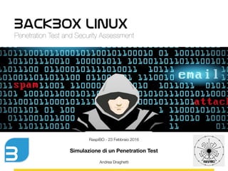 BackBox Linux
Penetration Test and Security Assessment
RaspiBO - 23 Febbraio 2016
Simulazione di un Penetration Test
Andrea Draghetti
 