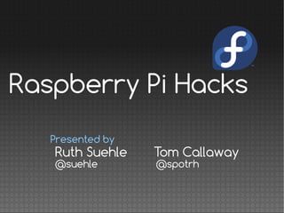 Ruth Suehle Tom Callaway
@suehle @spotrh
Presented by
Raspberry Pi Hacks
 