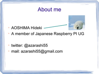 About me



    AOSHIMA Hideki

    A member of Japanese Raspberry PI UG


    twitter: @azarashi55

    mail: azarashi55@gmail.com
 