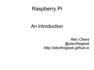 Raspberry Pi
An Introduction
Alec Clews
@alecthegeek
http://alecthegeek.github.io
 