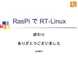 RasPiでRT-Linux
     終わり

ありがとうございました
     @azarashi55
 