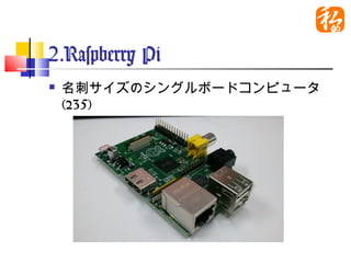 2.Raspberry Pi
   名刺サイズのシングルボードコンピュータ
    ($35)
 