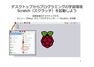 デスクトップからプログラミングの学習環境
Scratch（スクラッチ）を起動しよう
7
起動直後のデスクトップから、
メニュー（Menu）から「プログラミング」→「Scratch」を起動
 